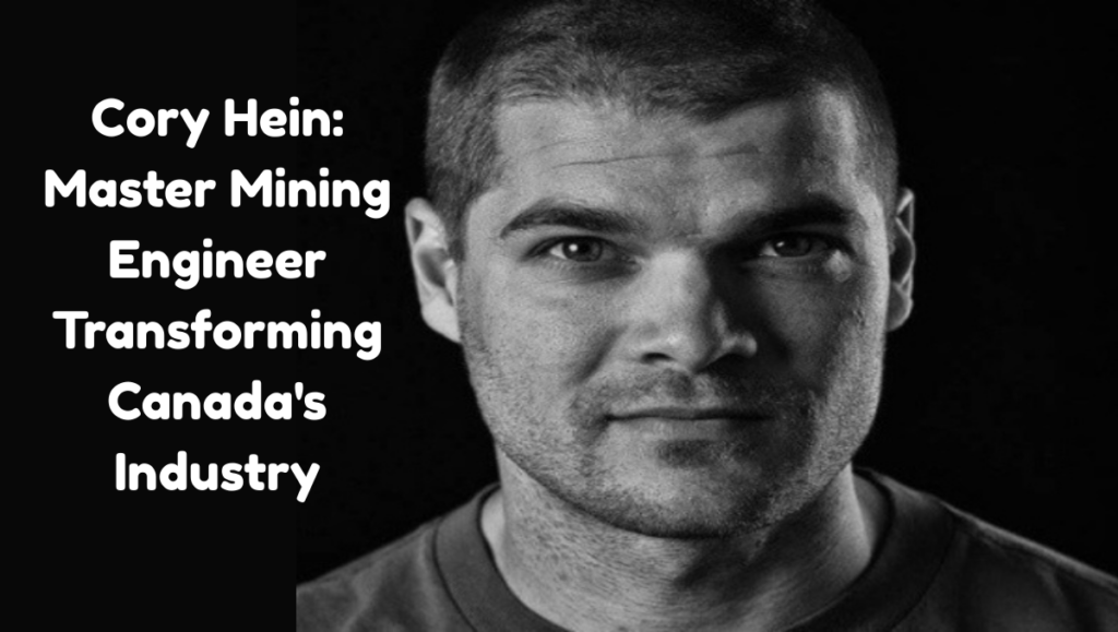 Cory Hein: Master Mining Engineer Transforming Canada’s Industry Cory Hein